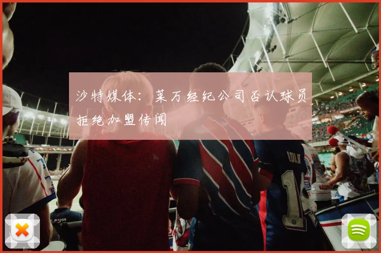 沙特媒体:莱万经纪公司否认球员拒绝加盟传闻