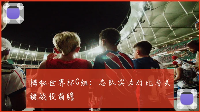揭秘世界杯G组:各队实力对比与关键战役前瞻