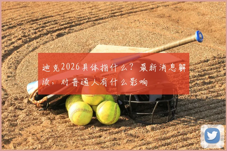 迪克2026具体指什么？最新消息解读，对普通人有什么影响