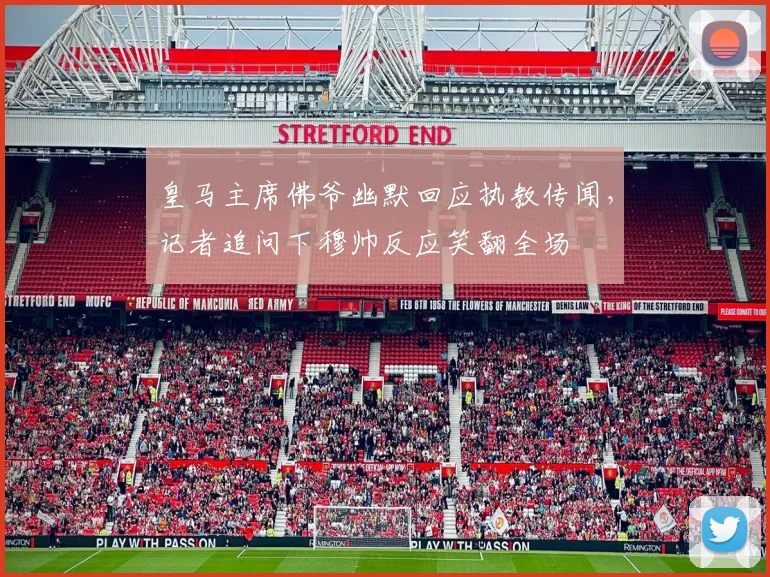 皇马主席佛爷幽默回应执教传闻,记者追问下穆帅反应笑翻全场