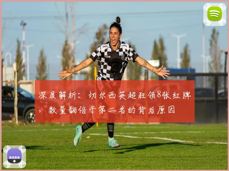 深度解析:切尔西英超狂领8张红牌,数量翻倍于第二名的背后原因
