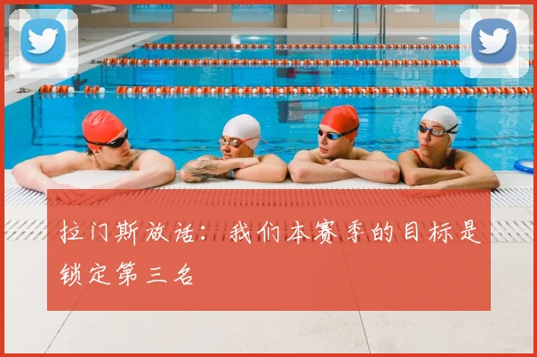 拉门斯放话：我们本赛季的目标是锁定第三名