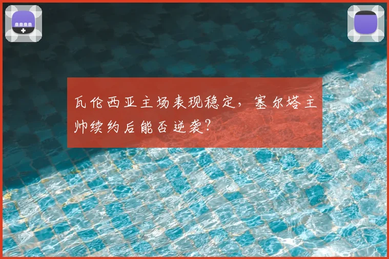 瓦伦西亚主场表现稳定,塞尔塔主帅续约后能否逆袭?