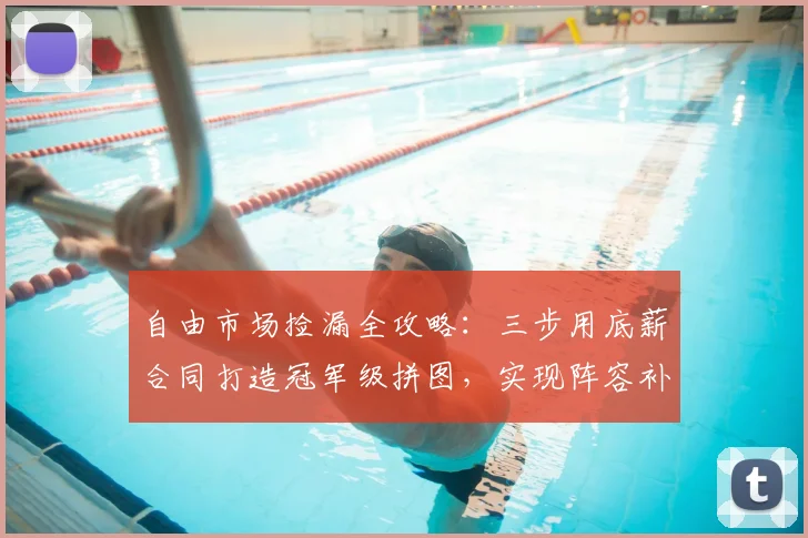 自由市场捡漏全攻略：三步用底薪合同打造冠军级拼图，实现阵容补强