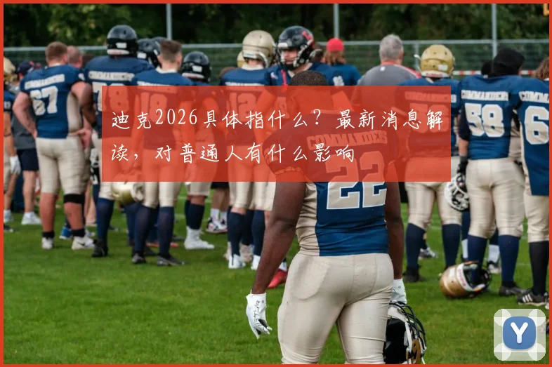 迪克2026具体指什么？最新消息解读，对普通人有什么影响